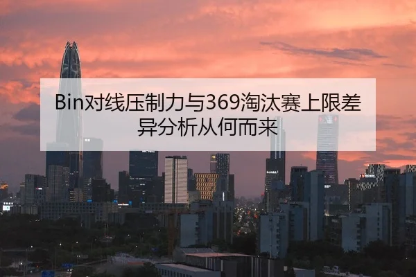 Bin对线压制力与369淘汰赛上限差异分析从何而来