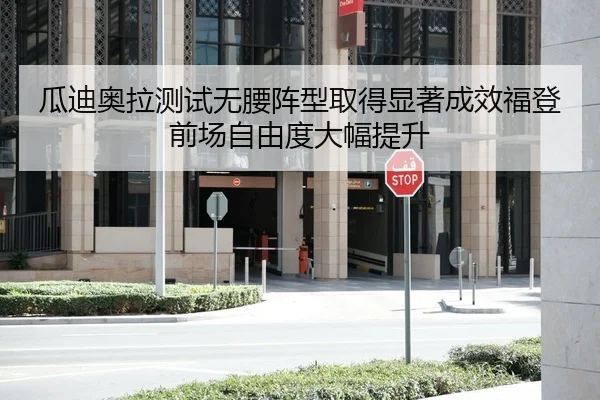 瓜迪奥拉测试无腰阵型取得显著成效福登前场自由度大幅提升