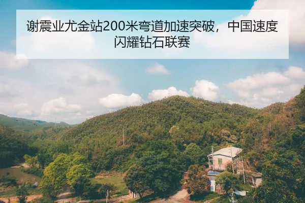 谢震业尤金站200米弯道加速突破，中国速度闪耀钻石联赛