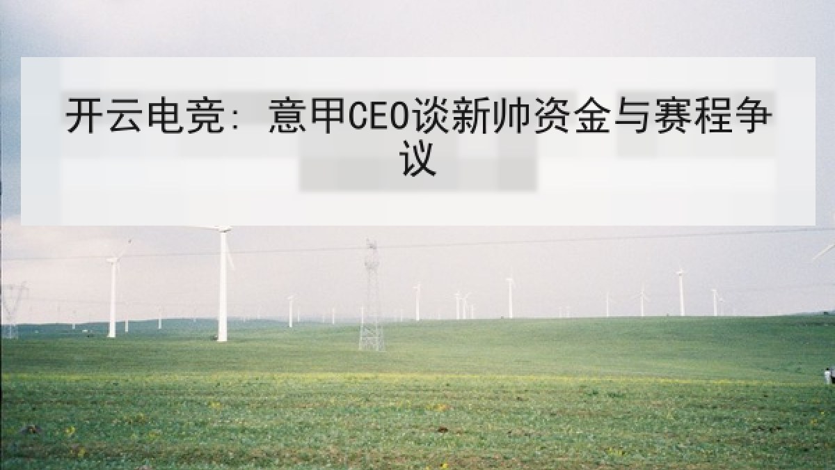 开云电竞: 意甲CEO谈新帅资金与赛程争议