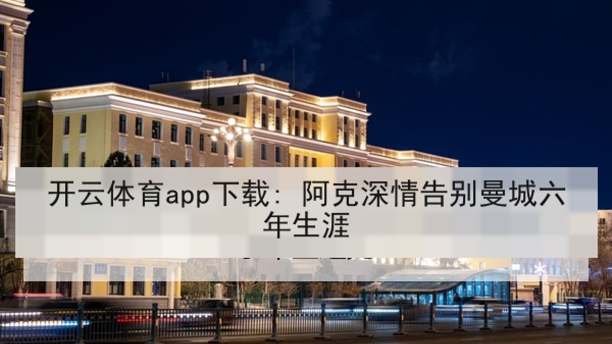 开云体育app下载: 阿克深情告别曼城六年生涯