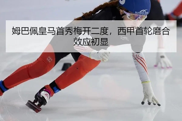 姆巴佩皇马首秀梅开二度，西甲首轮磨合效应初显