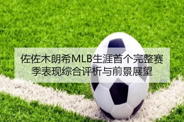佐佐木朗希MLB生涯首个完整赛季表现综合评析与前景展望