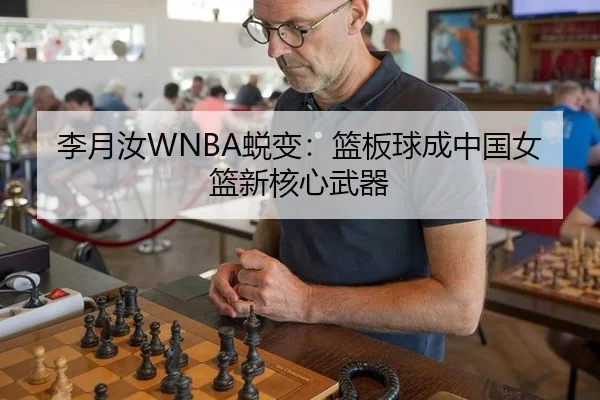 李月汝WNBA蜕变：篮板球成中国女篮新核心武器