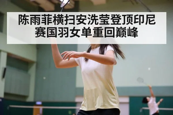 陈雨菲横扫安洗莹登顶印尼赛国羽女单重回巅峰
