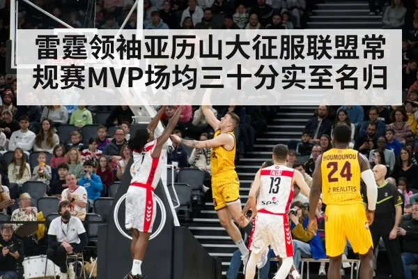 雷霆领袖亚历山大征服联盟常规赛MVP场均三十分实至名归