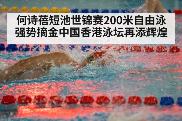 何诗蓓短池世锦赛200米自由泳强势摘金中国香港泳坛再添辉煌