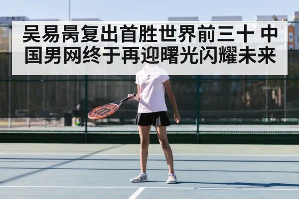 吴易昺复出首胜世界前三十 中国男网终于再迎曙光闪耀未来