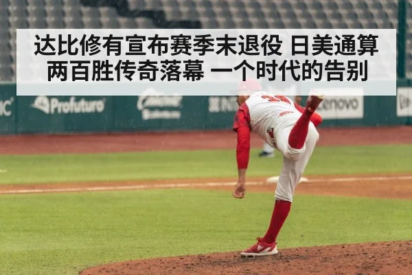 达比修有宣布赛季末退役 日美通算两百胜传奇落幕 一个时代的告别