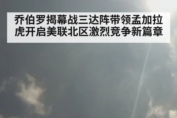 乔伯罗揭幕战三达阵带领孟加拉虎开启美联北区激烈竞争新篇章