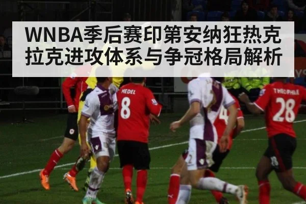WNBA季后赛印第安纳狂热克拉克进攻体系与争冠格局解析