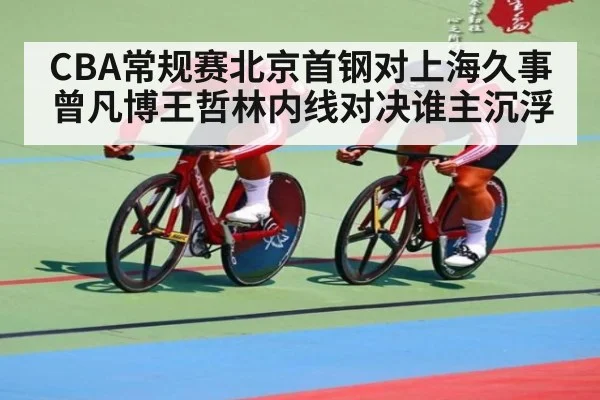 CBA常规赛北京首钢对上海久事 曾凡博王哲林内线对决谁主沉浮